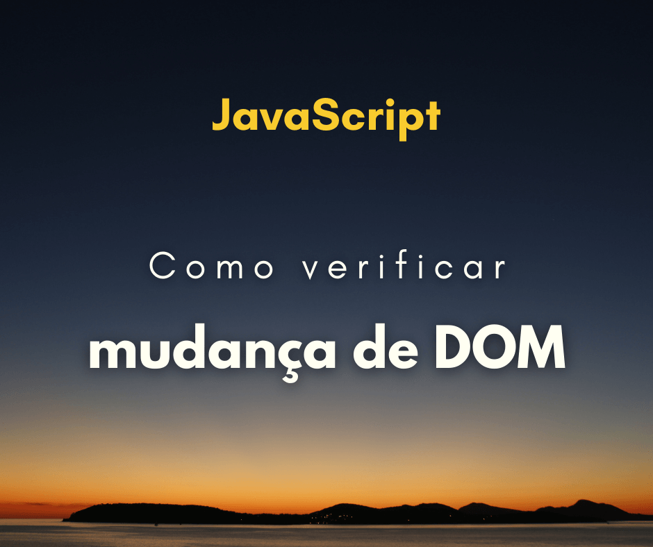 Como verificar mudança de DOM com JavaScript