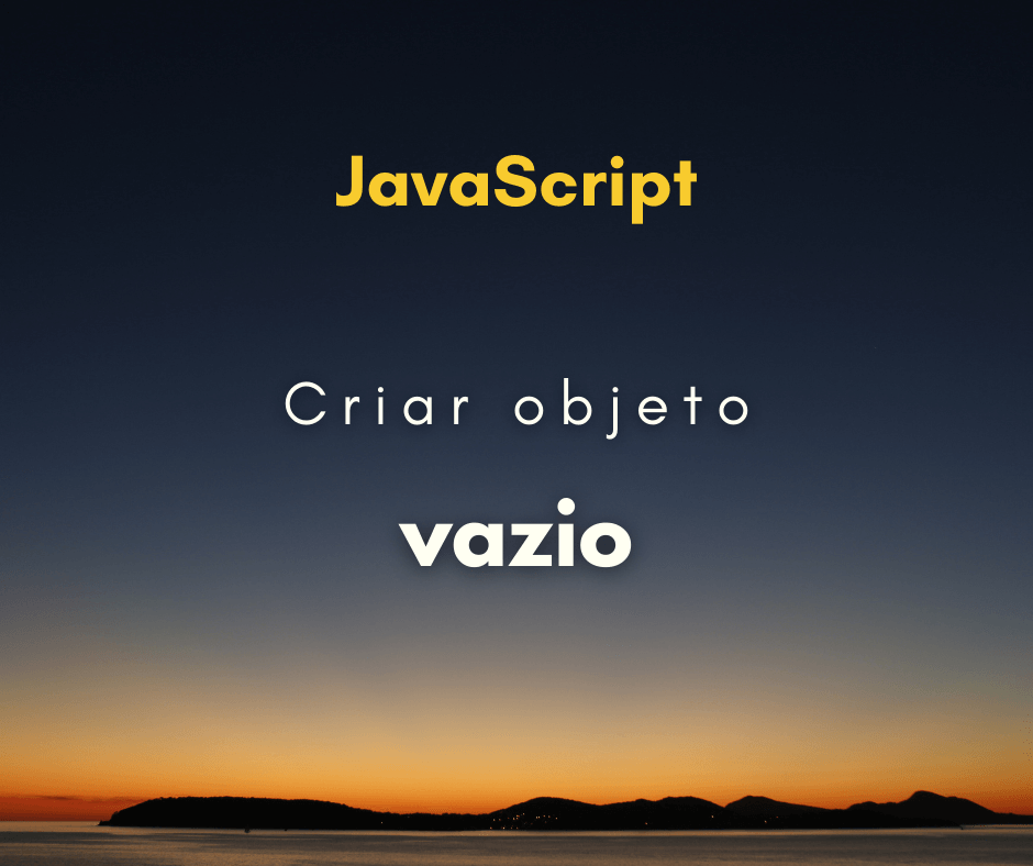 Como criar um objeto vazio em JavaScript
