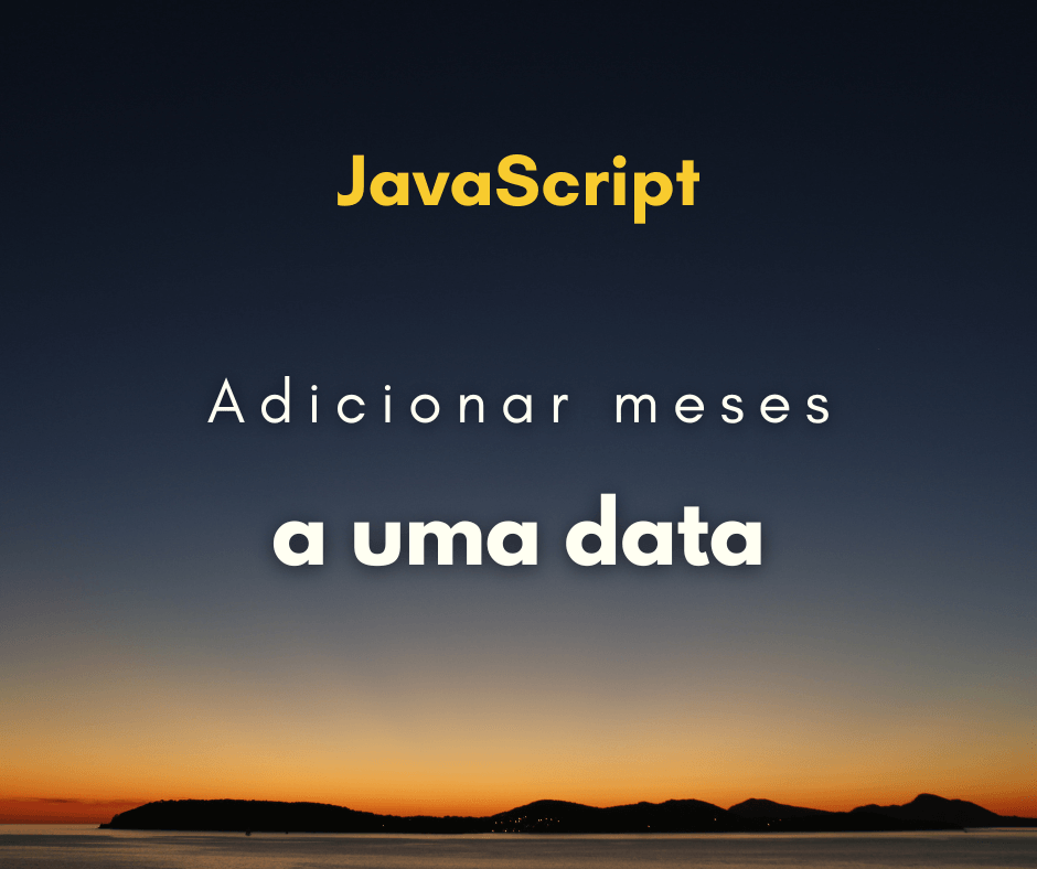 Como adicionar meses a uma data em JavaScript