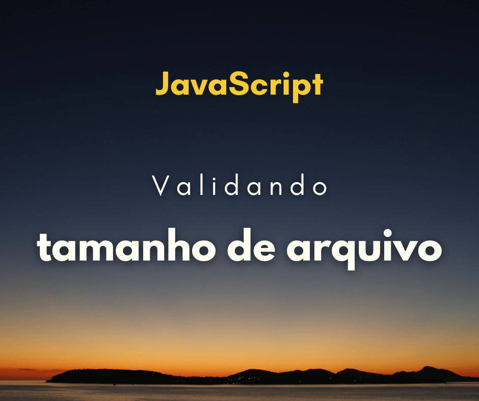 Como validar tamanho de arquivo com JavaScript