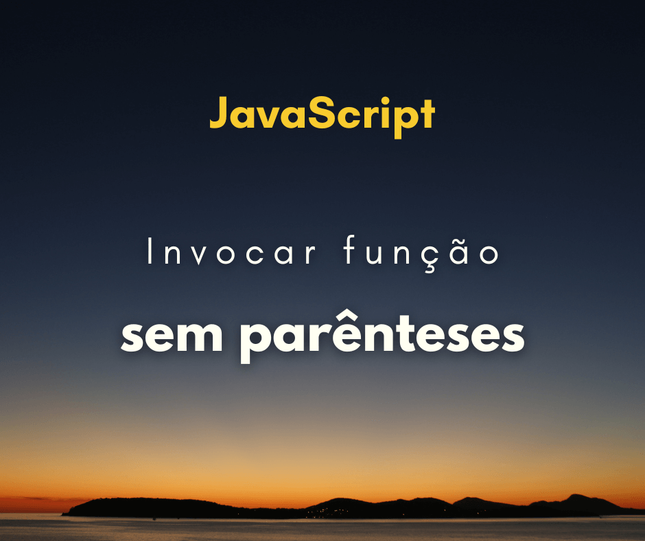 Como invocar uma função sem parênteses em JavaScript