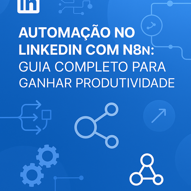 Automação no LinkedIn com n8n: Guia Completo para Ganhar Produtividade