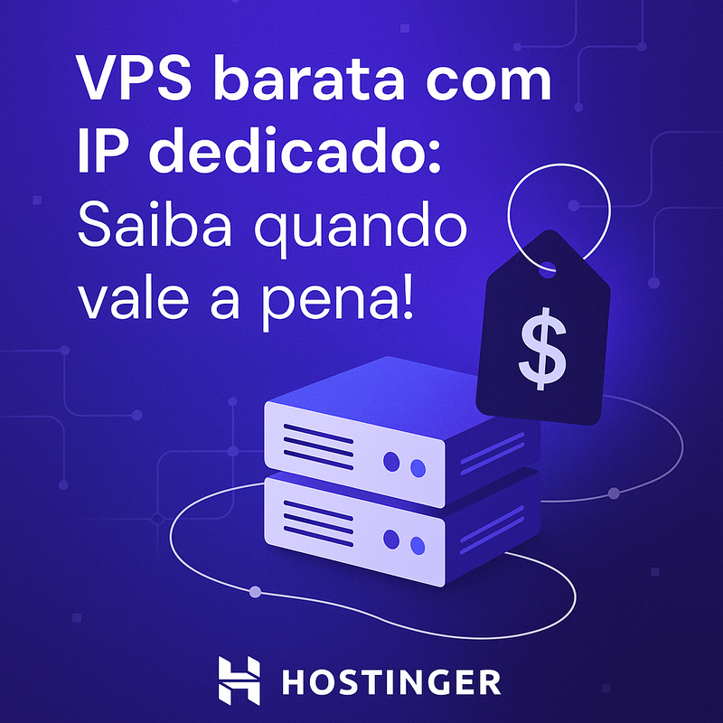 VPS barata com IP dedicado: quando vale a pena e por que escolher a Hostinger
