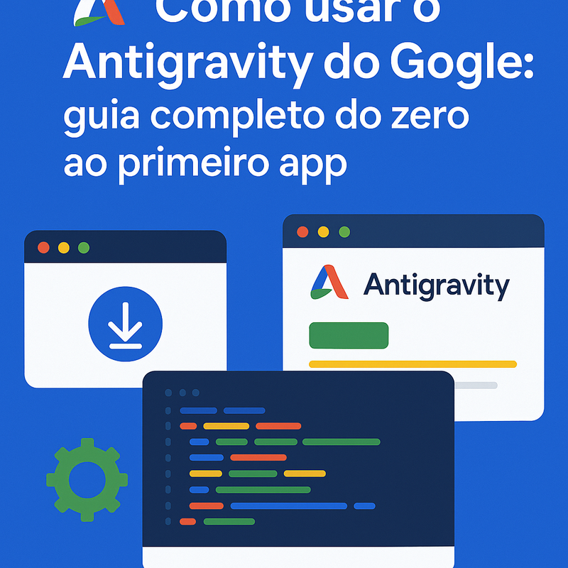 Como usar o Antigravity do Google: guia completo do zero ao primeiro app