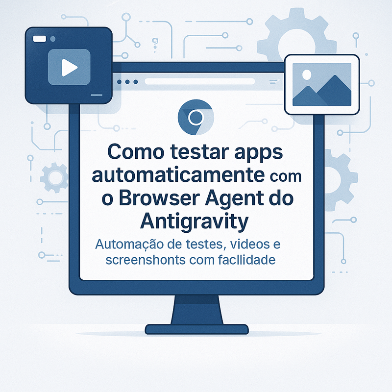 Como testar apps automaticamente com o Browser Agent do Antigravity (com vídeos e screenshots)